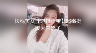 长腿美女【琪琪小宝】超嫩挺拔大白奶子