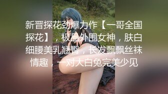 新晋探花劲爆力作【一哥全国探花】，极品外围女神，肤白细腰美乳翘臀，长发飘飘丝袜情趣，一对大白兔完美少见