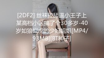 [2DF2] 丝袜控舔逼小王子上某高档小区搞了个30多岁-40岁如狼似虎的少妇姐姐[MP4/93MB][BT种子]