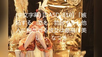 (中文字幕) [DASD-810] 「嫉妬する、でも、勃起する」他人に抱かれる彼女は最高に美しい。なつき