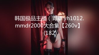 韩国极品主播（青草.yh1012.mmdr2000大合集【260v】  (182)