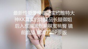 最新性爱泄密重磅实约推特大神KK真实约炮极品长腿御姐 后入怼操黑丝网袜蜜桃臀 镜前跪舔 高清720P原版