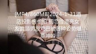 [MP4/860MB]2024-1-31酒店投影房偷拍 初恋脸漂亮女友跪舔男友鸡巴被各种姿势爆草呻吟