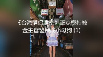 《台湾情侣泄密》正点模特被金主爸爸操成小母狗 (1)