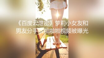 《百度云泄密》萝莉小女友和男友分手后啪啪啪视频被曝光