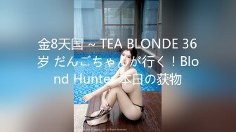 金8天国 ~ TEA BLONDE 36岁 だんごちゃんが行く！Blond Hunter 本日の获物