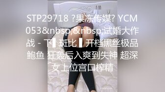 STP29718 ?果冻传媒? YCM053&nbsp;&nbsp;试婚大作战 - 下▌斑比 ▌开档黑丝极品鲍鱼 狂轰后入爽到失神 超深女上位宫口榨精