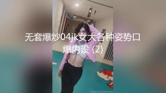 无套爆炒04jk女大各种姿势口爆内设 (2)