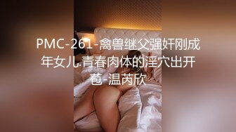 PMC-261-禽兽继父强奸刚成年女儿.青春肉体的淫穴出开苞-温芮欣