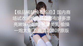 【极品稀缺换衣偷拍】国内商场试衣间偷拍胖瘦都有好多漂亮嫩妹小姐姐 翘挺美乳 偷操一炮太爽了 高清1080P原版