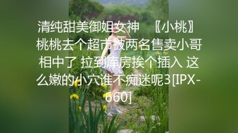 清纯甜美御姐女神✿〖小桃〗桃桃去个超市被两名售卖小哥相中了 拉到库房挨个插入 这么嫩的小穴谁不痴迷呢3[IPX-660]