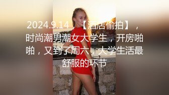 2024.9.14，【酒店偷拍】，时尚潮男潮女大学生，开房啪啪，又到了周六，大学生活最舒服的环节