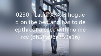 0230 - Laura XXX is hogtied on the bed and has to deepthroat a cock with no mercy (ph5ffa96e359a16)