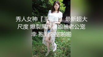 秀人女神『王馨瑶』最新超大尺度 爆裂黑丝舞娘被老公宠幸 抱到浴室啪啪