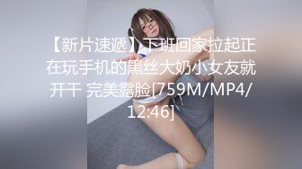 【新片速遞】下班回家拉起正在玩手机的黑丝大奶小女友就开干 完美露脸[759M/MP4/12:46]