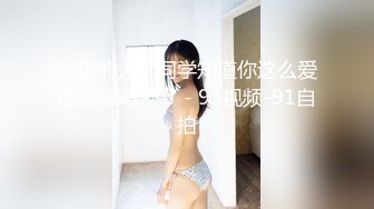 ”你的大学同学知道你这么爱吃肉棒吗？“ - 91视频-91自拍