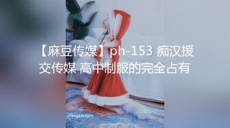 【麻豆传媒】ph-153 痴汉援交传媒 高中制服的完全占有