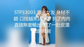 STP33003 漂亮女友 身材不錯 口技越來越好了 扒了內內直接無套輸出 射了一肚皮濃濃的精液