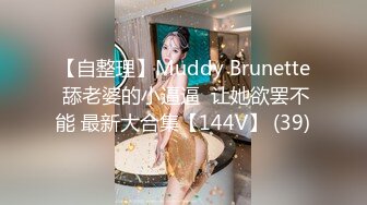 【自整理】Muddy Brunette 舔老婆的小逼逼  让她欲罢不能 最新大合集【144V】 (39)