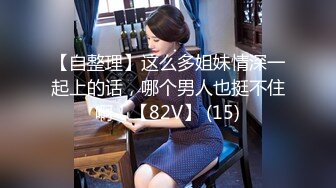 【自整理】这么多姐妹情深一起上的话，哪个男人也挺不住啊！【82V】 (15)