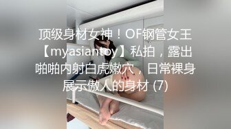 顶级身材女神！OF钢管女王【myasiantoy】私拍，露出啪啪内射白虎嫩穴，日常裸身展示傲人的身材 (7)