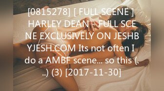 [0815278] [ FULL SCENE ] HARLEY DEAN - FULL SCENE EXCLUSIVELY ON JESHBYJESH.COM Its not often I do a AMBF scene... so this (...) (3) [2017-11-30]