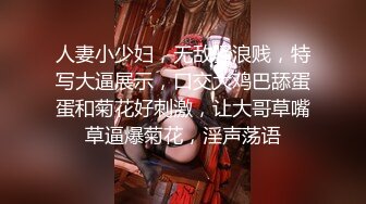 人妻小少妇，无敌骚浪贱，特写大逼展示，口交大鸡巴舔蛋蛋和菊花好刺激，让大哥草嘴草逼爆菊花，淫声荡语