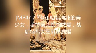 [MP4/ 2.34G] 相貌清纯的美少女，手持镜头啪啪做爱，战后特写大黑阴唇蝴蝶