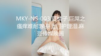 MKY-NS-003.夏晴子.巨屌之瘙痒难耐.亲身上门护理湿.麻豆传媒映画