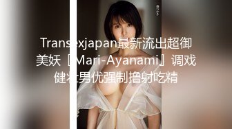 Transexjapan最新流出超御美妖『Mari-Ayanami』调戏健壮男优强制撸射吃精