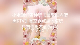 小姐姐们各种玩【最新国内暗黑KTV】真空露点裸体陪玩，只有你想不到的 (4)