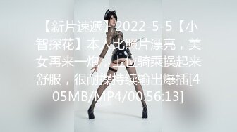 【新片速遞】2022-5-5【小智探花】本人比照片漂亮，美女再来一炮，上位骑乘操起来舒服，很耐操持续输出爆插[405MB/MP4/00:56:13]