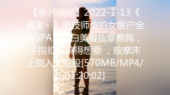 【新片速遞】2022-1-13《骚宝丶》男技师偷拍女客户全身SPA，大白美臀按摩推胸，手指扣穴搞得想要 ，按摩床上侧入大屁股[570MB/MP4/01:20:02]