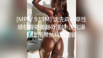 [MP4/ 939M] 沈先森约草性感包臀裙美腿外围妹 洗完澡穿上吊带丝袜情趣装