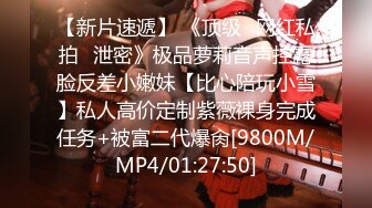 【新片速遞】 《顶级✅网红私拍✅泄密》极品萝莉音声控露脸反差小嫩妹【比心陪玩小雪】私人高价定制紫薇裸身完成任务+被富二代爆肏[9800M/MP4/01:27:50]