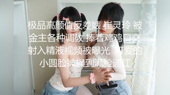 极品高颜值反差婊 崔灵玲 被金主各种调教 捧着鸡鸡口交射入精液视频被曝光  可爱的小圆脸被操到满脸通红