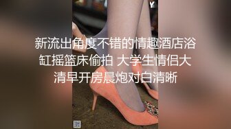 新流出角度不错的情趣酒店浴缸摇篮床偷拍 大学生情侣大清早开房晨炮对白清晰