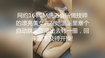 网约168CM洗浴会所做技师的漂亮美女先在她逼逼里塞个自动跳蛋后带出去转一圈，回来迫不及待开操!