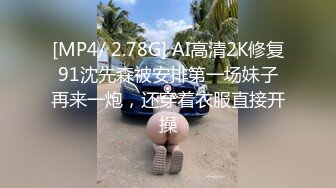 [MP4/ 2.78G] AI高清2K修复91沈先森被安排第一场妹子再来一炮，还穿着衣服直接开操