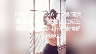 [MP4]STP33026 漂亮眼鏡美眉 被大肉棒無套輸出 從衛生間操到房間 騷叫不停 表情舒坦 VIP0600