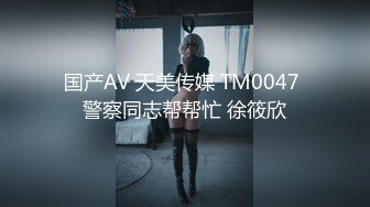 国产AV 天美传媒 TM0047 警察同志帮帮忙 徐筱欣