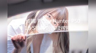 麻豆传媒 Pussy Hunter PS019 S极神舌连续榨精