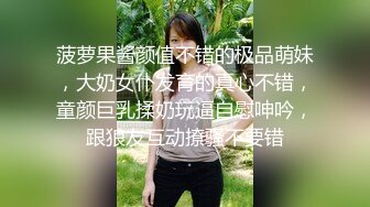 菠萝果酱颜值不错的极品萌妹，大奶女仆发育的真心不错，童颜巨乳揉奶玩逼自慰呻吟，跟狼友互动撩骚不要错