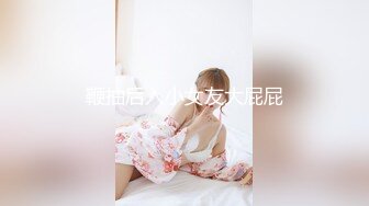 鞭抽后入小女友大屁屁