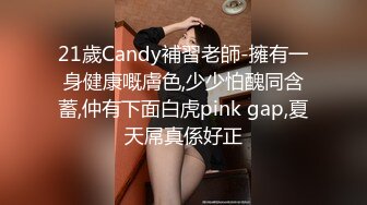 21歲Candy補習老師-擁有一身健康嘅膚色,少少怕醜同含蓄,仲有下面白虎pink gap,夏天屌真係好正