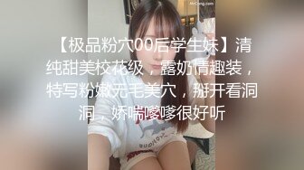 【极品粉穴00后学生妹】清纯甜美校花级，露奶情趣装，特写粉嫩无毛美穴，掰开看洞洞，娇喘嗲嗲很好听