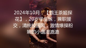 2024年10月，【霸王茶姬探花】，20岁学生妹，兼职援交，清纯校园风，激情爆操粉嫩的小逼湿漉漉