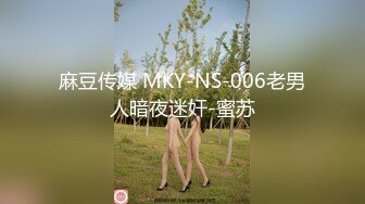 麻豆传媒 MKY-NS-006老男人暗夜迷奸-蜜苏