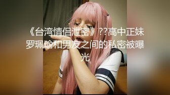 《台湾情侣泄密》??高中正妹罗珮瑜和男友之间的私密被曝光