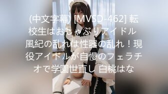 (中文字幕) [MVSD-462] 転校生はおしゃぶりアイドル 風紀の乱れは性器の乱れ！現役アイドルが自慢のフェラチオで学園世直し 白桃はな